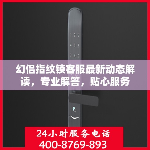 幻侣指纹锁客服最新动态解读，专业解答，贴心服务