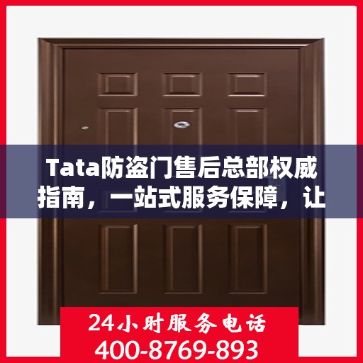 Tata防盗门售后总部权威指南，一站式服务保障，让您安心无忧