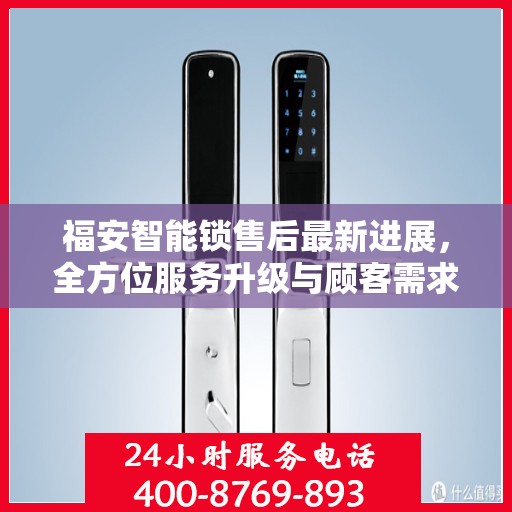 福安智能锁售后最新进展，全方位服务升级与顾客需求紧密对接