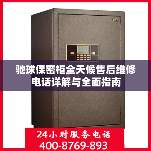 驰球保密柜全天候售后维修电话详解与全面指南