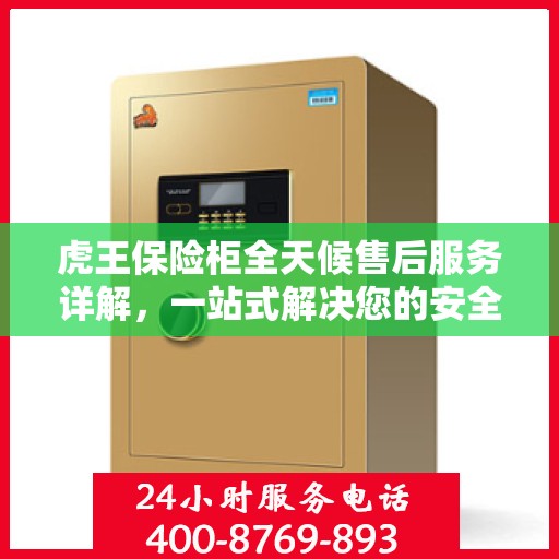 虎王保险柜全天候售后服务详解，一站式解决您的安全与售后需求