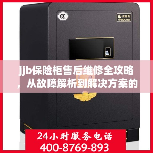 jjb保险柜售后维修全攻略，从故障解析到解决方案的详细指南
