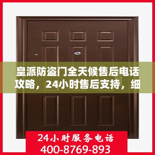 皇派防盗门全天候售后电话攻略，24小时售后支持，细致全面的服务体验