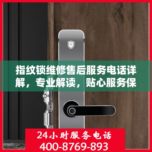 指纹锁维修售后服务电话详解，专业解读，贴心服务保障您的安全锁事无忧