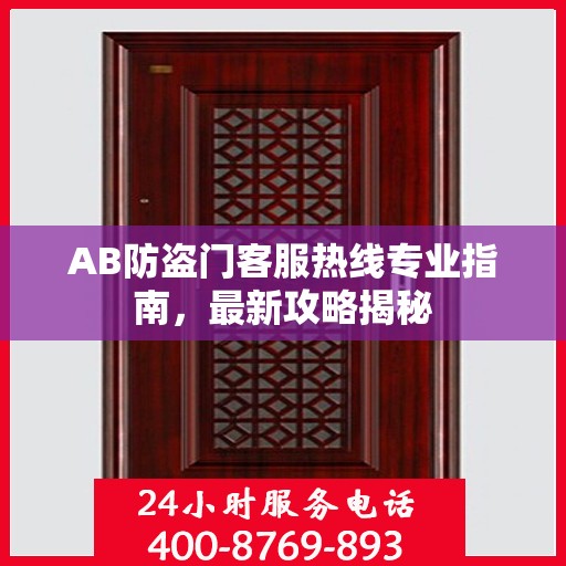AB防盗门客服热线专业指南，最新攻略揭秘