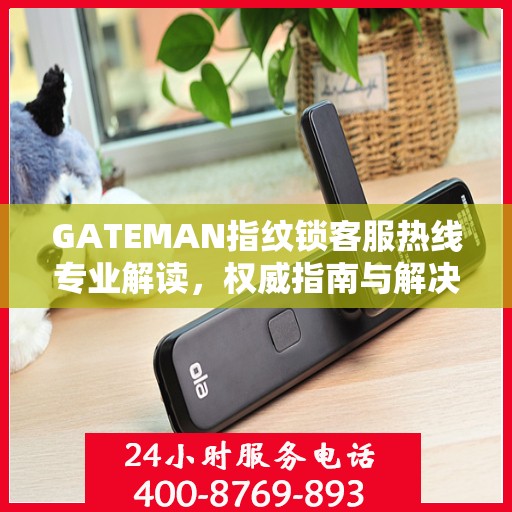 GATEMAN指纹锁客服热线专业解读，权威指南与解决方案