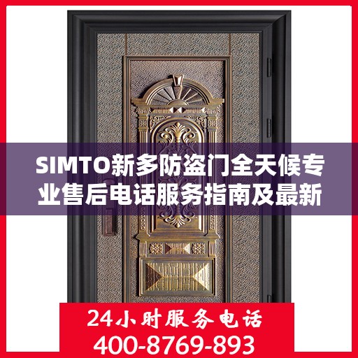 SIMTO新多防盗门全天候专业售后电话服务指南及最新攻略