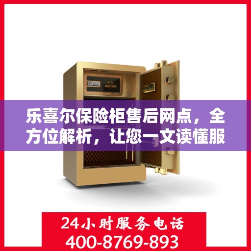 乐喜尔保险柜售后网点，全方位解析，让您一文读懂服务细节