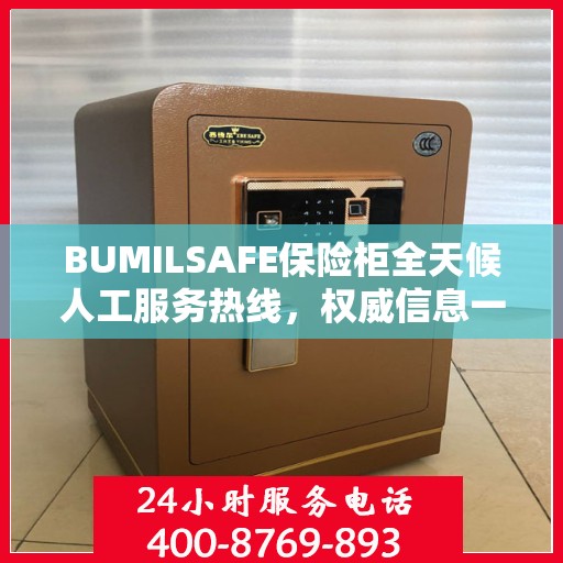 BUMILSAFE保险柜全天候人工服务热线，权威信息一览