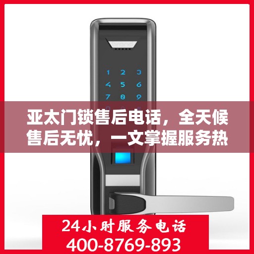 亚太门锁售后电话，全天候售后无忧，一文掌握服务热线