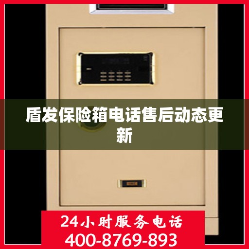 盾发保险箱电话售后动态更新