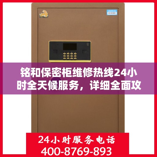 铭和保密柜维修热线24小时全天候服务，详细全面攻略与指南