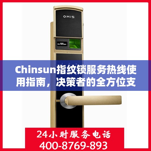 Chinsun指纹锁服务热线使用指南，决策者的全方位支持