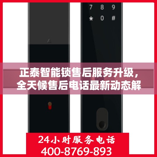 正泰智能锁售后服务升级，全天候售后电话最新动态解析