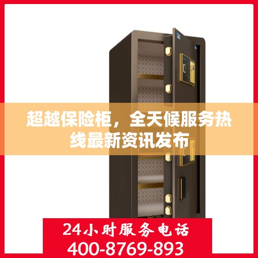 超越保险柜，全天候服务热线最新资讯发布