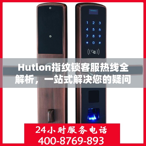 Hutlon指纹锁客服热线全解析，一站式解决您的疑问和需求