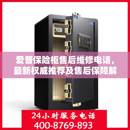 爱普保险柜售后维修电话，最新权威推荐及售后保障解析