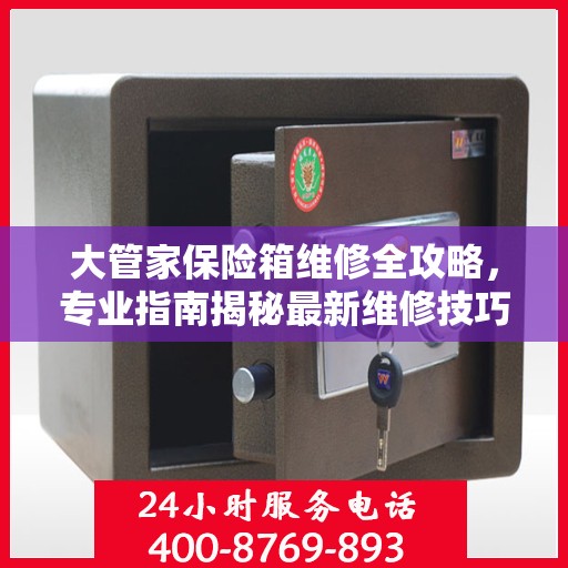 大管家保险箱维修全攻略，专业指南揭秘最新维修技巧