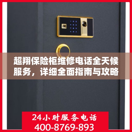超翔保险柜维修电话全天候服务，详细全面指南与攻略