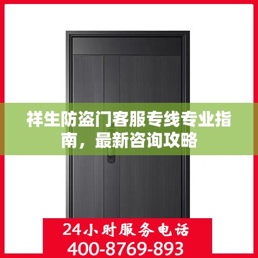 祥生防盗门客服专线专业指南，最新咨询攻略