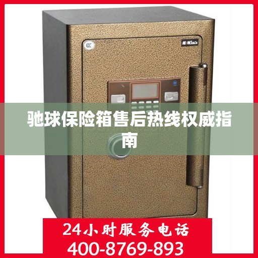驰球保险箱售后热线权威指南