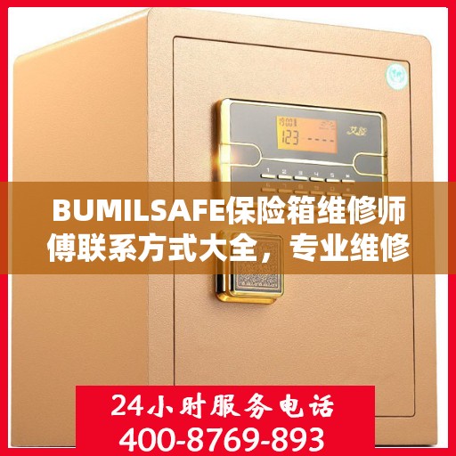 BUMILSAFE保险箱维修师傅联系方式大全，专业维修服务电话详解攻略