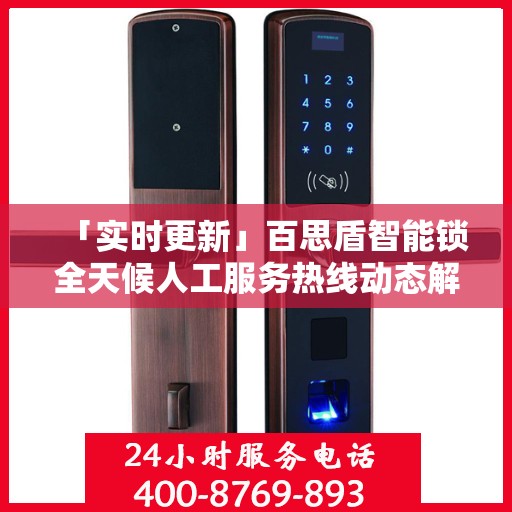 「实时更新」百思盾智能锁全天候人工服务热线动态解析