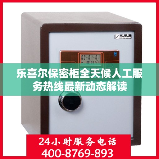 乐喜尔保密柜全天候人工服务热线最新动态解读