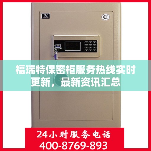 福瑞特保密柜服务热线实时更新，最新资讯汇总