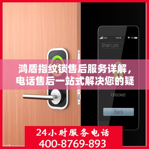 鸿盾指纹锁售后服务详解，电话售后一站式解决您的疑问