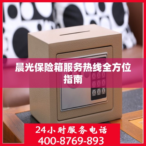 晨光保险箱服务热线全方位指南