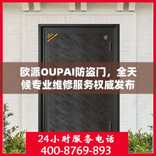 欧派OUPAI防盗门，全天候专业维修服务权威发布
