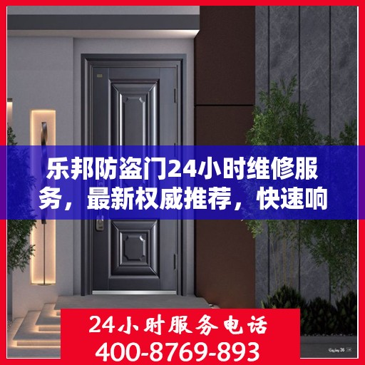 乐邦防盗门24小时维修服务，最新权威推荐，快速响应保障安全