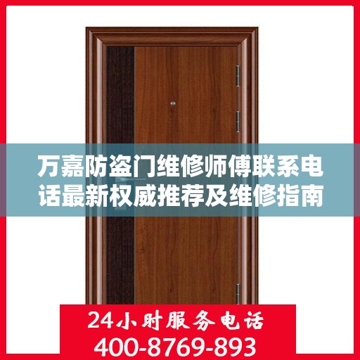 万嘉防盗门维修师傅联系电话最新权威推荐及维修指南