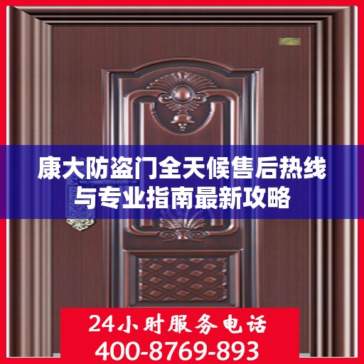 康大防盗门全天候售后热线与专业指南最新攻略