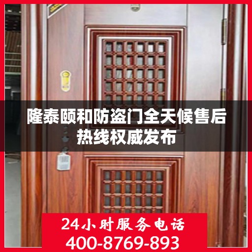 隆泰颐和防盗门全天候售后热线权威发布