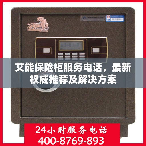 艾能保险柜服务电话，最新权威推荐及解决方案
