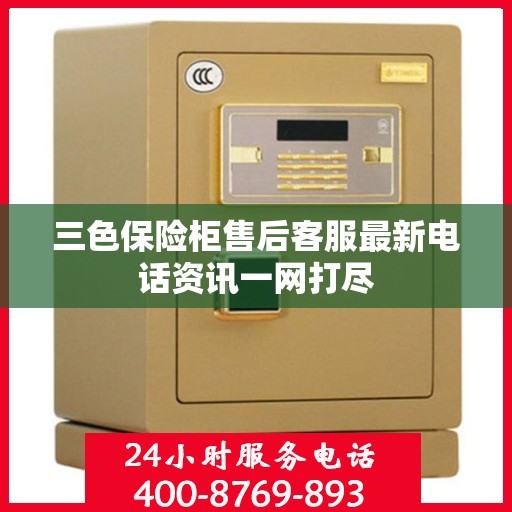 三色保险柜售后客服最新电话资讯一网打尽