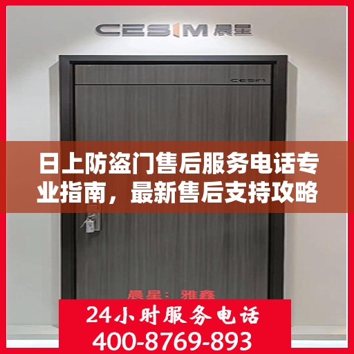 日上防盗门售后服务电话专业指南，最新售后支持攻略