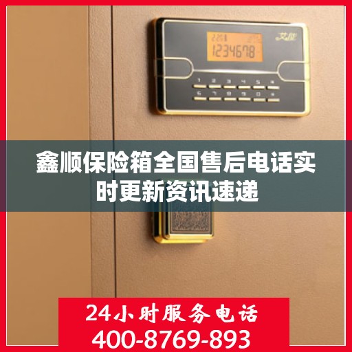 鑫顺保险箱全国售后电话实时更新资讯速递