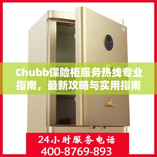 Chubb保险柜服务热线专业指南，最新攻略与实用指南