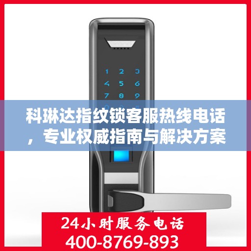 科琳达指纹锁客服热线电话，专业权威指南与解决方案支持