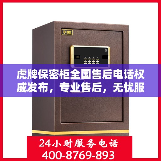 虎牌保密柜全国售后电话权威发布，专业售后，无忧服务！