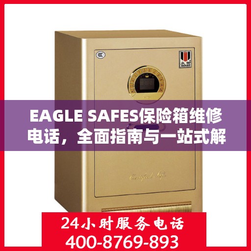 EAGLE SAFES保险箱维修电话，全面指南与一站式解决方案