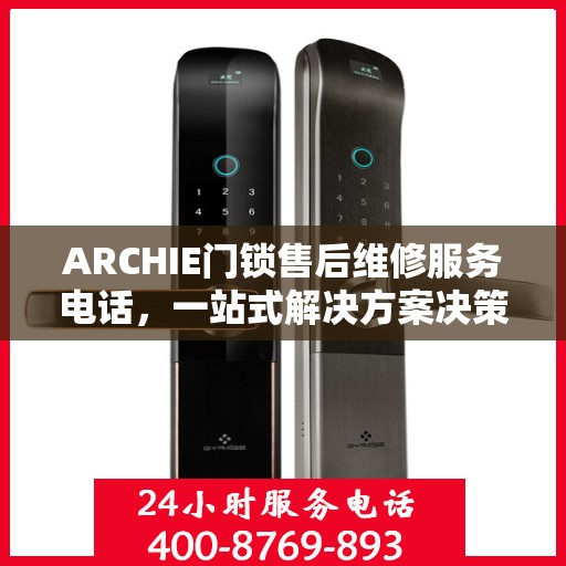 ARCHIE门锁售后维修服务电话，一站式解决方案决策指南