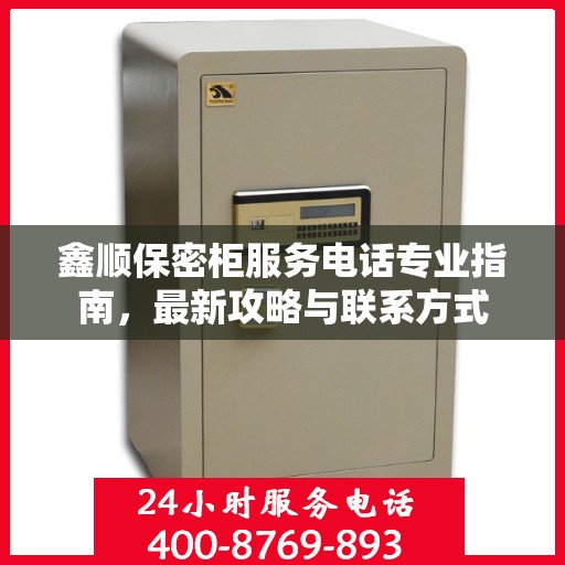 鑫顺保密柜服务电话专业指南，最新攻略与联系方式
