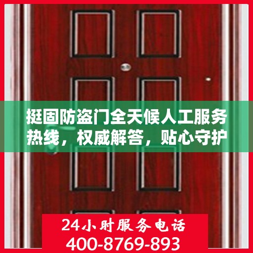 挺固防盗门全天候人工服务热线，权威解答，贴心守护您的安全门