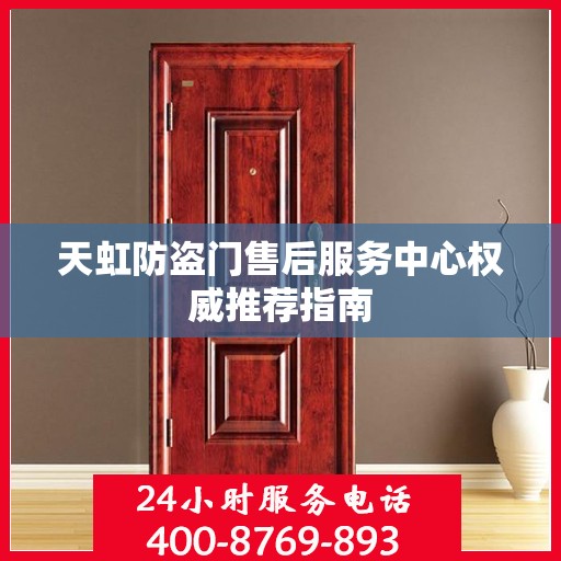 天虹防盗门售后服务中心权威推荐指南