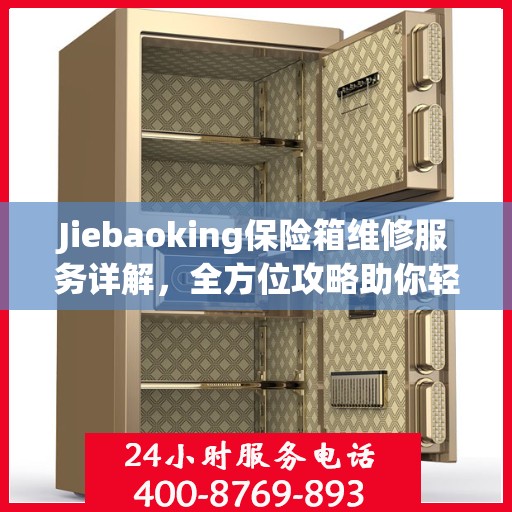 Jiebaoking保险箱维修服务详解，全方位攻略助你轻松解决问题
