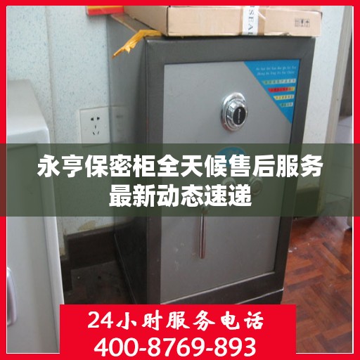 永亨保密柜全天候售后服务最新动态速递